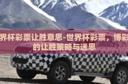 世界杯彩票让胜意思-世界杯彩票，博彩中的让胜策略与迷思