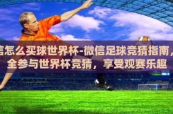 微信怎么买球世界杯-微信足球竞猜指南，安全参与世界杯竞猜，享受观赛乐趣
