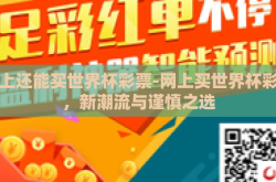 网上还能买世界杯彩票-网上买世界杯彩票，新潮流与谨慎之选