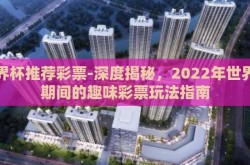 世界杯推荐彩票-深度揭秘，2022年世界杯期间的趣味彩票玩法指南