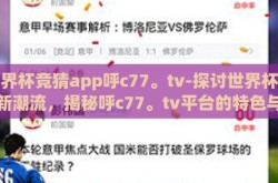 世界杯竞猜app呼c77。tv-探讨世界杯竞猜新潮流，揭秘呼c77。tv平台的特色与亮点