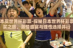日本买世界杯彩票-探秘日本世界杯彩票购买之旅，激情盛宴与理性选择并行