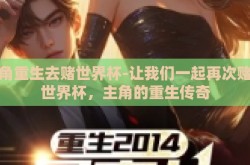 主角重生去赌世界杯-让我们一起再次赌赢世界杯，主角的重生传奇