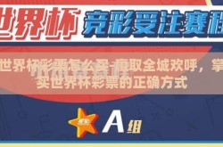 买世界杯彩票怎么买-赢取全城欢呼，掌握买世界杯彩票的正确方式