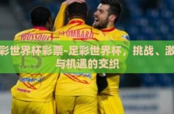 足彩世界杯彩票-足彩世界杯，挑战、激情与机遇的交织