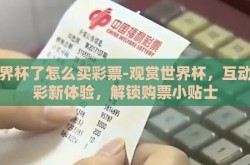 世界杯了怎么买彩票-观赏世界杯，互动购彩新体验，解锁购票小贴士