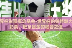 世界杯彩票概念基金-世界杯的独特魅力与彩票、概念基金的融合之道