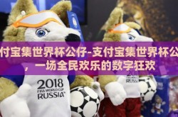 支付宝集世界杯公仔-支付宝集世界杯公仔，一场全民欢乐的数字狂欢