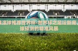 足球滚球推荐世界杯-世界杯之足坛新宠，滚球预测的精准风暴