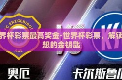 世界杯彩票最高奖金-世界杯彩票，解锁梦想的金钥匙