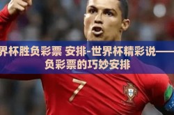 世界杯胜负彩票 安排-世界杯精彩说——胜负彩票的巧妙安排