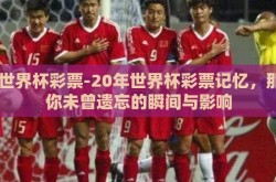 02世界杯彩票-20年世界杯彩票记忆，那些你未曾遗忘的瞬间与影响