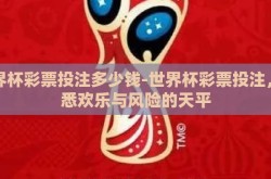 世界杯彩票投注多少钱-世界杯彩票投注，洞悉欢乐与风险的天平