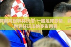 足球游戏世界杯玩法-一睹足球激情，彩绘世界杯玩法的多彩画卷