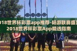 2018世界杯彩票app推荐-畅游联赛盛宴，2018世界杯彩票App精选指南