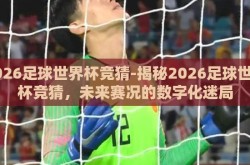 2026足球世界杯竞猜-揭秘2026足球世界杯竞猜，未来赛况的数字化迷局
