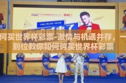 如何买世界杯彩票-激情与机遇并存，一步到位教你如何购买世界杯彩票