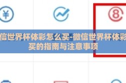 微信世界杯体彩怎么买-微信世界杯体彩购买的指南与注意事项