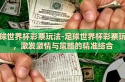 足球世界杯彩票玩法-足球世界杯彩票玩法，激发激情与策略的精准结合
