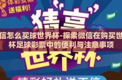 微信怎么买球世界杯-探索微信在购买世界杯足球彩票中的便利与注意事项