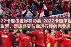 2022卡塔尔世界杯彩票-2022卡塔尔世界杯彩票，足球盛宴与幸运行程的完美邂逅