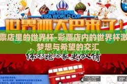 彩票店里的世界杯-彩票店内的世界杯激情，梦想与希望的交汇