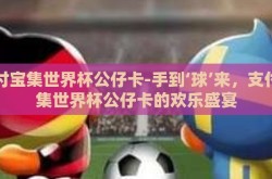 支付宝集世界杯公仔卡-手到‘球’来，支付宝集世界杯公仔卡的欢乐盛宴