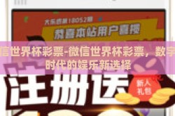 微信世界杯彩票-微信世界杯彩票，数字化时代的娱乐新选择