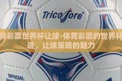 体育彩票世界杯让球-体育彩票的世界杯奇迹，让球策略的魅力