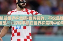 手机买世界杯竞猜-我购买的，不仅是胜利的希望——探秘手机在世界杯竞猜中的奇趣