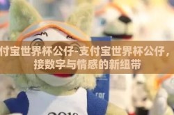 支付宝世界杯公仔-支付宝世界杯公仔，连接数字与情感的新纽带