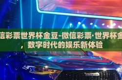 微信彩票世界杯金豆-微信彩票·世界杯金豆，数字时代的娱乐新体验