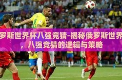 俄罗斯世界杯八强竞猜-揭秘俄罗斯世界杯，八强竞猜的逻辑与策略