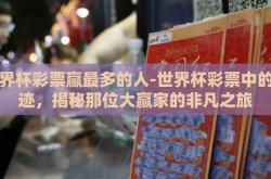 世界杯彩票赢最多的人-世界杯彩票中的奇迹，揭秘那位大赢家的非凡之旅