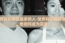 世界杯彩票赢最多的人-世界杯彩票的奇迹，他如何成为赢家？