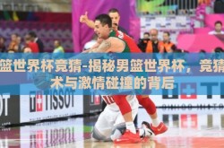 男篮世界杯竞猜-揭秘男篮世界杯，竞猜艺术与激情碰撞的背后