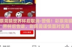 彩票竞猜世界杯后取消-警惕！彩票竞猜世界杯后告退，彩民需谨慎面对变局