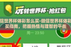 微信世界杯体彩怎么买-微信世界杯体彩购买指南，把握热情与理智的平衡