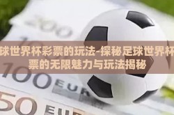 足球世界杯彩票的玩法-探秘足球世界杯彩票的无限魅力与玩法揭秘