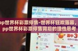app世界杯彩票停售-世界杯狂欢落幕，App世界杯彩票停售背后的理性思考