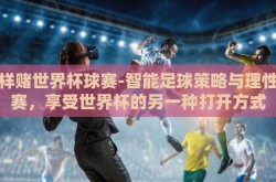怎样赌世界杯球赛-智能足球策略与理性观赛，享受世界杯的另一种打开方式