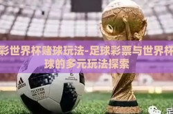 足彩世界杯赌球玩法-足球彩票与世界杯赌球的多元玩法探索