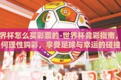 世界杯怎么买彩票的-世界杯竞彩指南，如何理性购彩，享受足球与幸运的碰撞