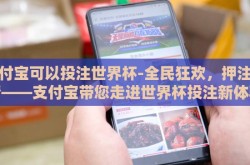 支付宝可以投注世界杯-全民狂欢，押注激情——支付宝带您走进世界杯投注新体验