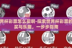 世界杯彩票怎么买啊-探索世界杯彩票的购买与乐趣，一步步指南