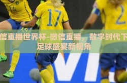 微信直播世界杯-微信直播，数字时代下的足球盛宴新视角