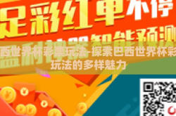 巴西世界杯彩票玩法-探索巴西世界杯彩票玩法的多样魅力