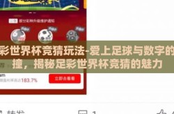 足彩世界杯竞猜玩法-爱上足球与数字的碰撞，揭秘足彩世界杯竞猜的魅力