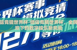 微信竞猜世界杯-微信竞猜世界杯，全民狂欢下的数字娱乐新风尚