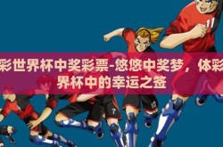 体彩世界杯中奖彩票-悠悠中奖梦，体彩世界杯中的幸运之签